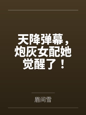 天降弹幕,炮灰女配她觉醒了! 天降弹幕,炮灰女配她觉醒了!