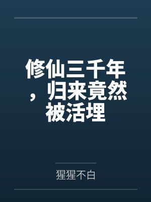 修仙三千年,归来竟然被活埋 修仙三千年,归来竟然被活埋