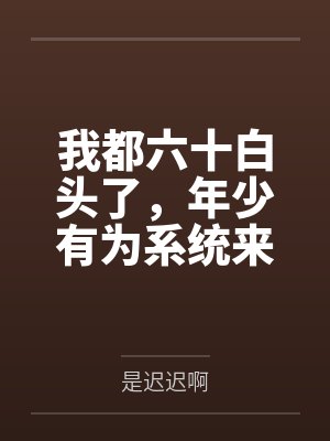 我都六十白头了,年少有为系统来了? 我都六十白头了,年少有为系统来了?