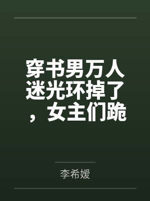 穿书男万人迷光环掉了,女主们跪求白月光回心转意 穿书男万人迷光环掉了,女主们跪求白月光回心转意