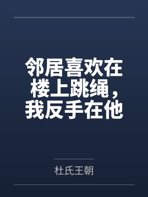 邻居喜欢在楼上跳绳,我反手在他头顶打篮球 邻居喜欢在楼上跳绳,我反手在他头顶打篮球