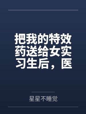 把我的特效药送给女实习生后,医学泰斗老公疯了 把我的特效药送给女实习生后,医学泰斗老公疯了